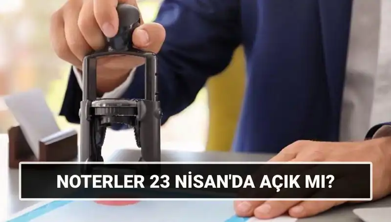 23 Nisan’da Noterler Açık mı? Tatil Planınızı Yapın!