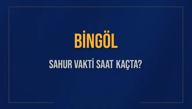Bingöl'de Sahur Vakti Ne Zaman? 2025 Takvimiyle İlgili Tüm Detaylar