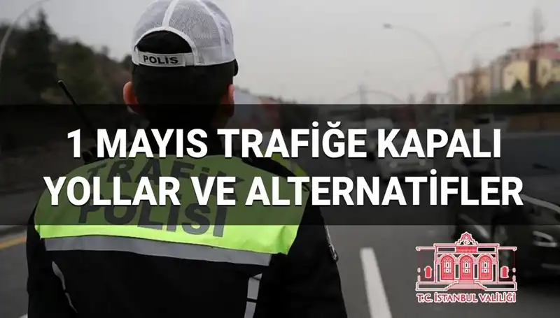 1 Mayıs’ta İstanbul’da Trafiğe Kapatılan Yollar ve Alternatif Güzergahlar