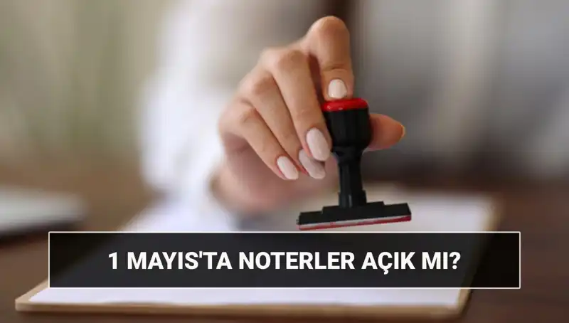 1 Mayıs İşçi Bayramı'nda Noterler Açık mı? Nöbetçi Noter Servisi Hakkında Bilmeniz Gerekenler