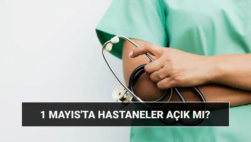 1 Mayıs İşçi Bayramı’nda Hastaneler ve Poliklinikler Açık mı, Kapalı mı?