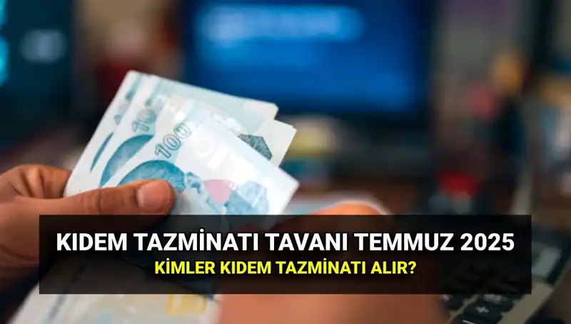 Kıdem Tazminatı Tavanı 2025 Temmuz Zamları İle Yeniden Belirlendi!
