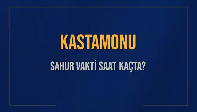 Kastamonu'da Sahur Vakti: 2025'te İmsak Vakti ve Saat Bilgileri