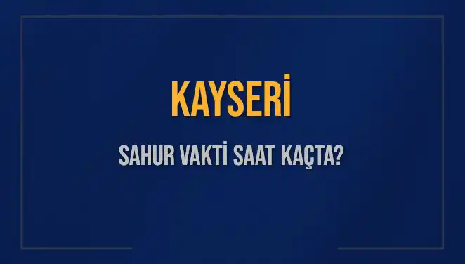 Kayseri’de Sahur Vakti Hakkında Bilinmesi Gereken Her Şey
