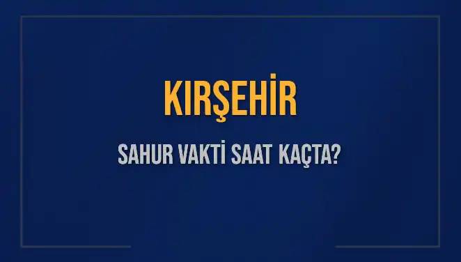 Kırşehir'de 2025 Ramazan Sahur Vakitleri: İmsak Saati Nedir?