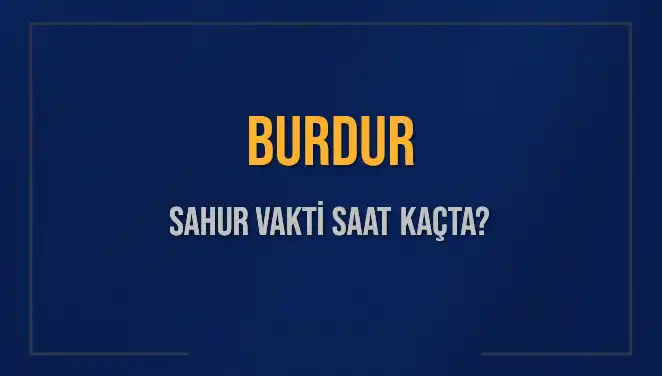 Burdur'da Sahur Vakti 2025: Sahur Saatleri ve İmsak Anı Hakkında Bilgiler