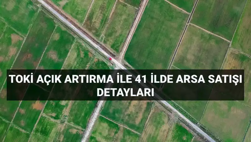 TOKİ'den Peşinatsız Arsa Satışı: 41 İlde 306 Fırsat Sunuluyor!