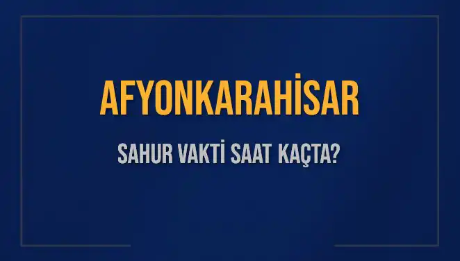 Afyonkarahisar'da 2025 Ramazan Sahur Vakti Ne Zaman?
